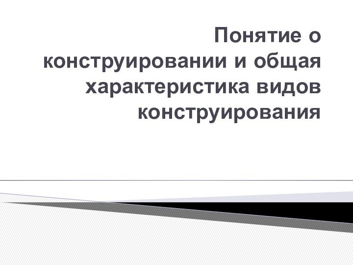 Понятие о конструировании и общая характеристика видов конструирования