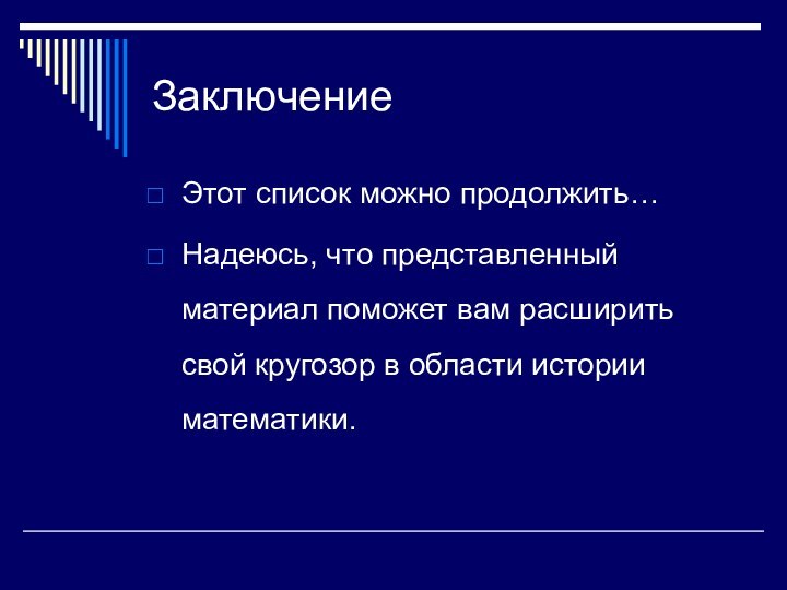 ЗаключениеЭтот список можно продолжить…Надеюсь, что представленный материал поможет вам расширить свой кругозор в области истории математики.