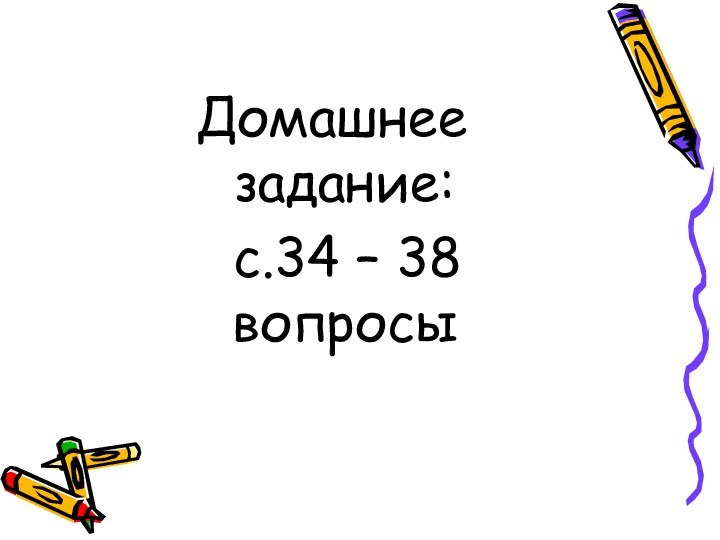 Домашнее задание: с.34 – 38 вопросы