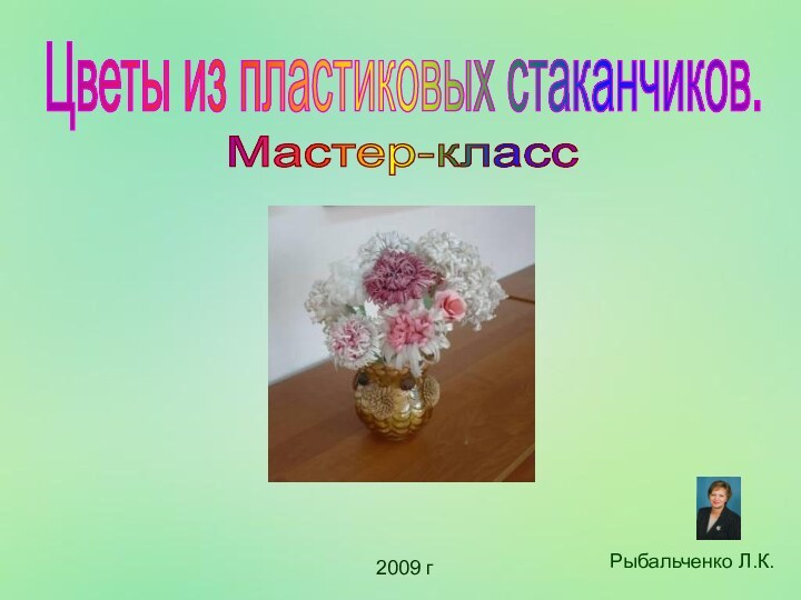 Цветы из пластиковых стаканчиков.Рыбальченко Л.К.2009 гМастер-класс