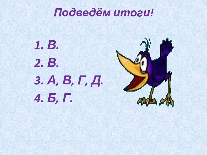 Подведём итоги! 1. В.2. В.3. А, В, Г, Д.4. Б, Г.