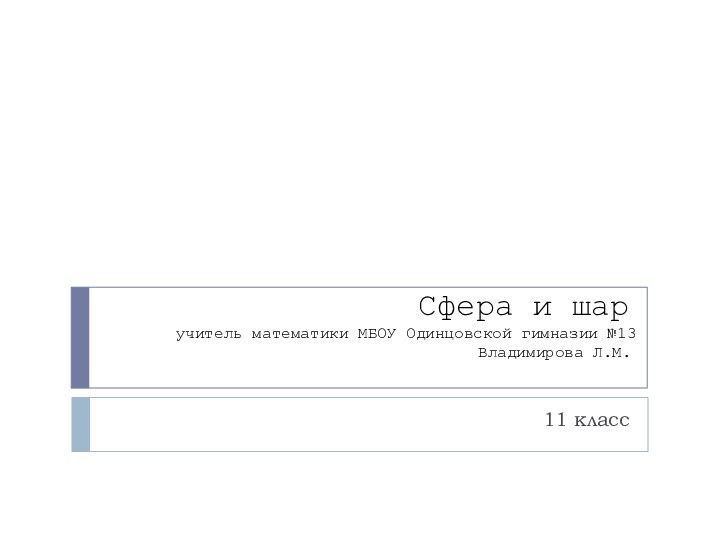 Сфера и шар  учитель математики МБОУ Одинцовской гимназии №13 Владимирова Л.М.11 класс