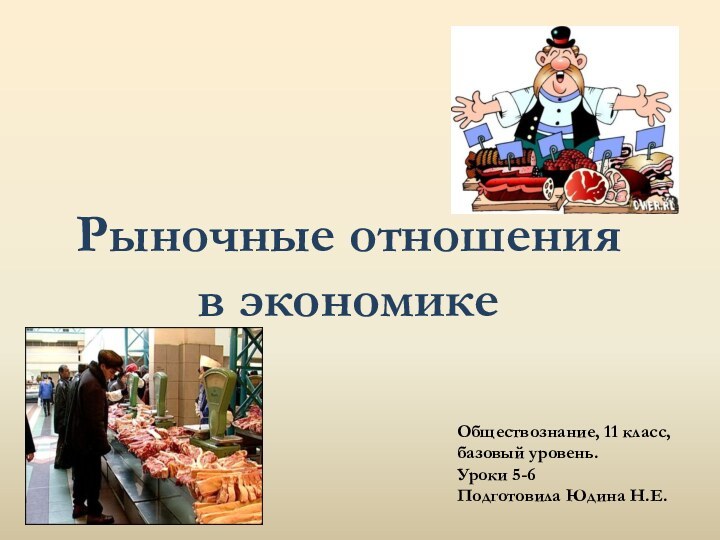 Обществознание, 11 класс, базовый уровень.Уроки 5-6Подготовила Юдина Н.Е.Рыночные отношения в экономике