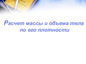 Расчет массы и объема тела по его плотности