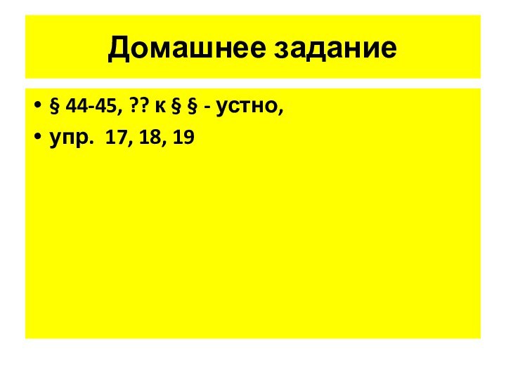 Домашнее задание§ 44-45, ?? к § § - устно, упр. 17, 18, 19