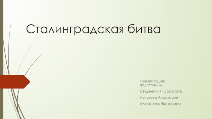 Сталинградская битва Презентацию подготовилиСтудентки 1 курса ЭиБЛунькова АнастасияИлющенко Екатерина