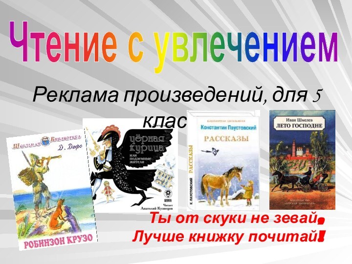 Реклама произведений, для 5 классаЧтение с увлечениемТы от скуки не зевай,Лучше книжку почитай!