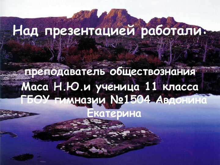 Над презентацией работали:преподаватель обществознанияМаса Н.Ю.и ученица 11 класса ГБОУ гимназии №1504 Авдонина Екатерина