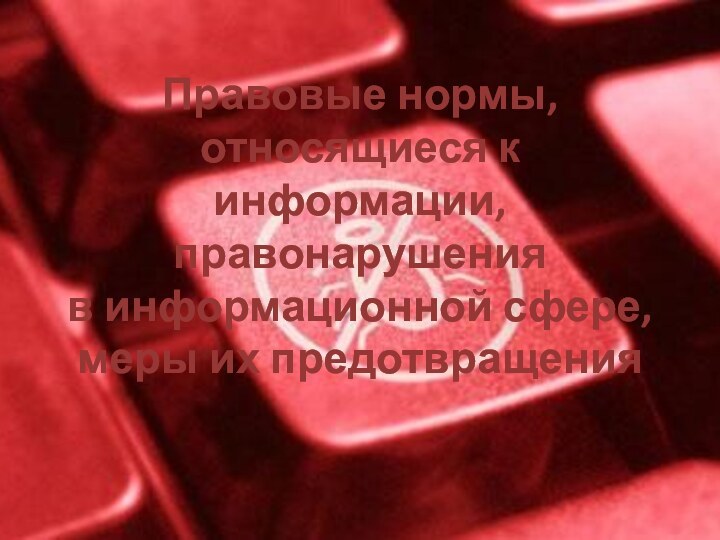 Правовые нормы, относящиеся к информации, правонарушения  в информационной сфере, меры их предотвращения