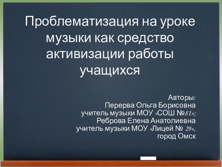 Проблематизация на уроке музыки как средство активизации работы учащихся Авторы:Перерва Ольга Борисовнаучитель