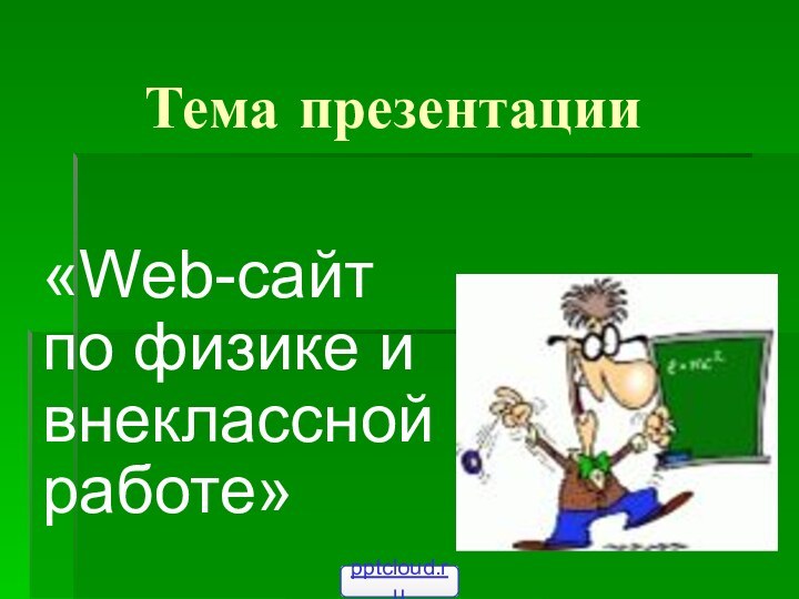 Тема презентации«Web-сайт по физике и внеклассной работе»