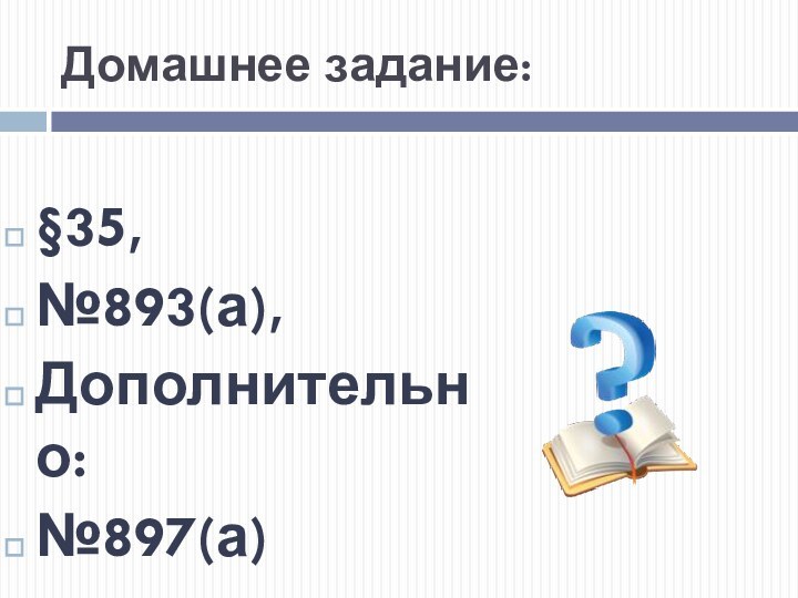 Домашнее задание:§35,№893(а),Дополнительно:№897(а)