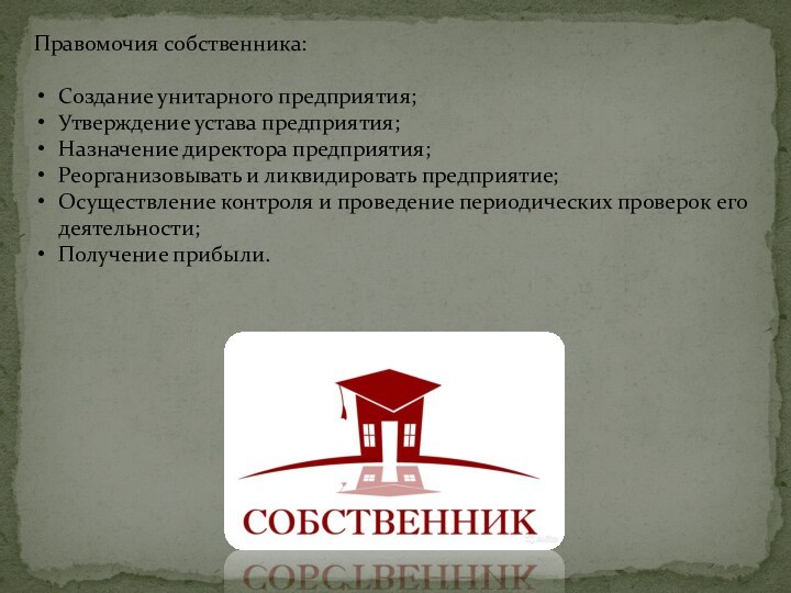 Правомочия собственника:Создание унитарного предприятия;Утверждение устава предприятия;Назначение директора предприятия;Реорганизовывать и ликвидировать предприятие;Осуществление контроля