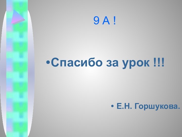 9 А !Спасибо за урок !!!Е.Н. Горшукова.