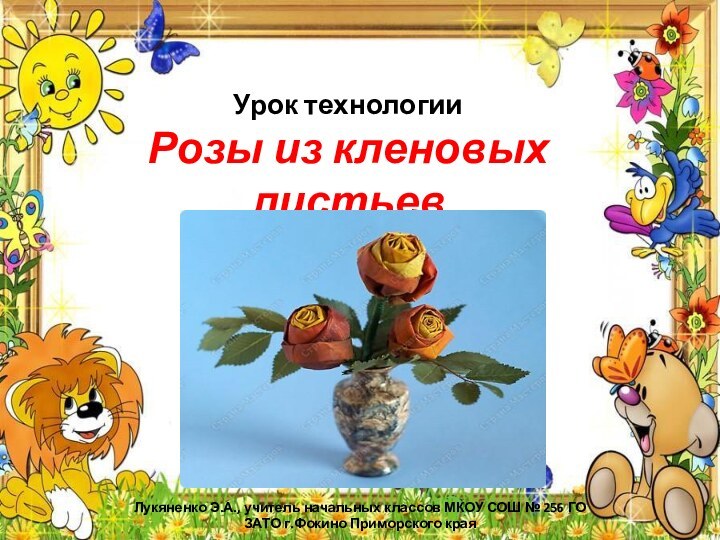 Урок технологии Розы из кленовых листьев Лукяненко Э.А., учитель начальных классов МКОУ