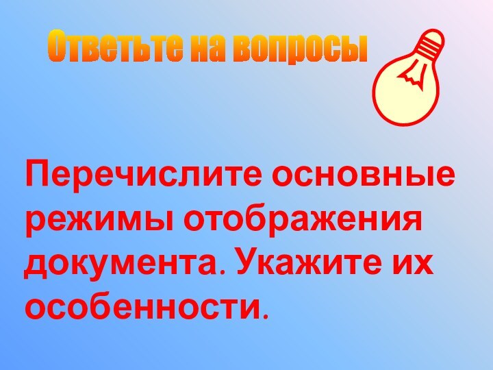 Ответьте на вопросыПеречислите основные режимы отображения документа. Укажите их особенности.