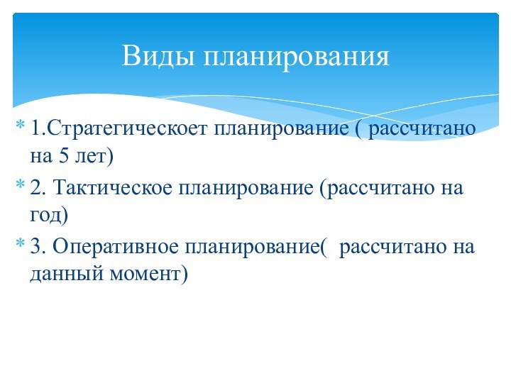 1.Стратегическоет планирование ( рассчитано на 5 лет)2. Тактическое планирование (рассчитано на год)3.