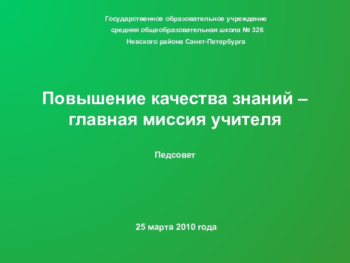 Повышение качества знаний – главная миссия учителяПедсовет25 марта 2010 годаГосударственное образовательное учреждение