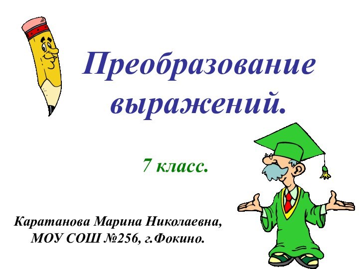 Преобразование выражений.7 класс.Каратанова Марина Николаевна,МОУ СОШ №256, г.Фокино.