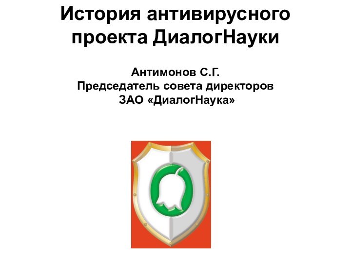 История антивирусного проекта ДиалогНауки Антимонов С.Г.  Председатель совета директоров  ЗАО «ДиалогНаука»