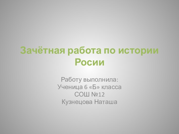 Зачётная работа по истории РосииРаботу выполнила:Ученица 6 «Б» классаСОШ №12Кузнецова Наташа