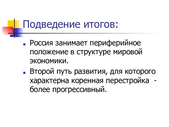 Подведение итогов:Россия занимает периферийное положение в структуре мировой экономики.Второй путь развития, для