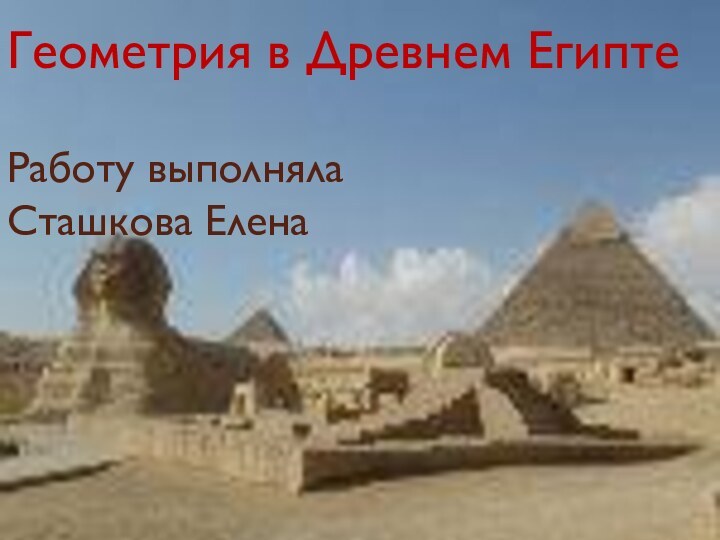 Геометрия в Древнем Египте  Работу выполняла  Сташкова Елена