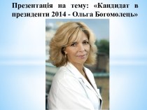 Презентація на тему: Кандидат в президенти 2014 - Ольга Богомолець