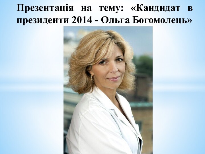 Презентація на тему: «Кандидат в президенти 2014 - Ольга Богомолець»