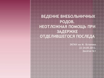 Ведение внебольничных родов. Неотложная помощь при задержке отделившегося последа