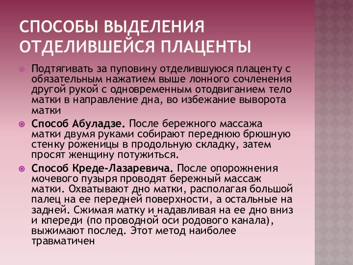 СПОСОБЫ ВЫДЕЛЕНИЯ ОТДЕЛИВШЕЙСЯ ПЛАЦЕНТЫПодтягивать за пуповину отделившуюся плаценту с обязательным нажатием выше