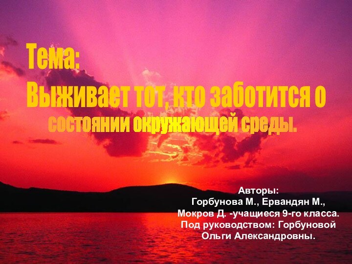 Авторы:Горбунова М., Ервандян М.,Мокров Д. -учащиеся 9-го класса.Под руководством: Горбуновой Ольги Александровны.Тема:Выживает