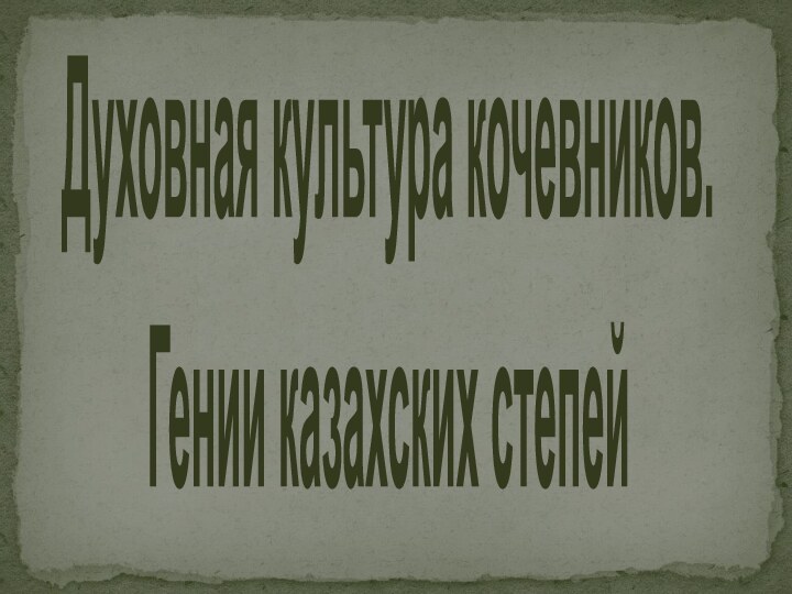 Духовная культура кочевников.Гении казахских степей