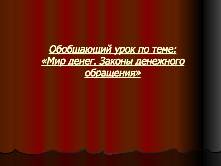 Обобщающий урок по теме: «Мир денег. Законы денежного обращения»