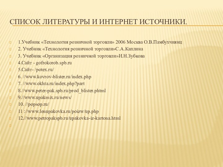 Список литературы и интернет источники.1.Учебник «Технология розничной торговли» 2006 Москва О.В.Памбухчиянц2. Учебник