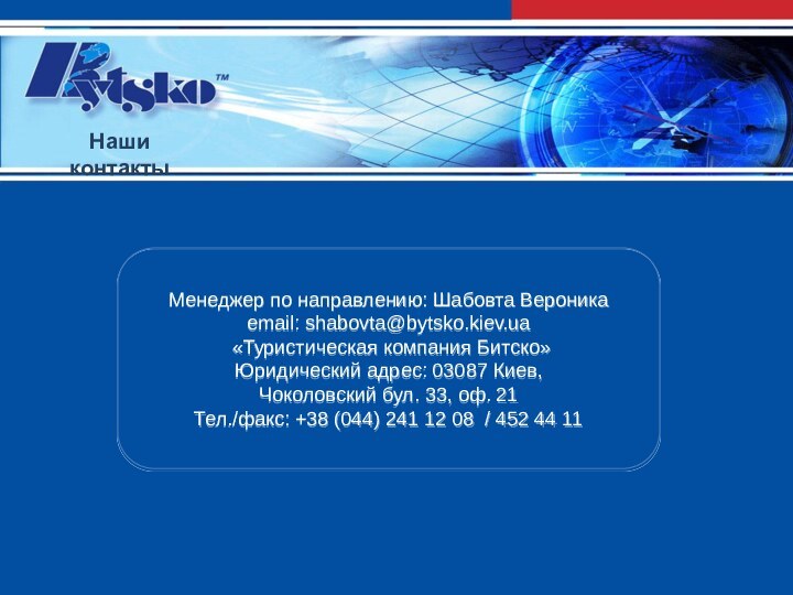 Менеджер по направлению: Шабовта Вероникаemail: shabovta@bytsko.kiev.ua «Туристическая компания Битско» Юридический адрес: 03087