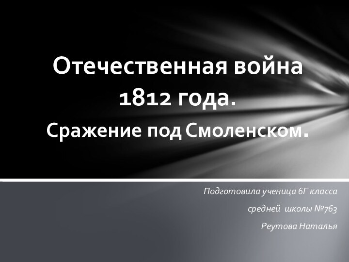 Подготовила ученица 6Г классасредней школы №763Реутова НатальяОтечественная война 1812 года. Сражение под Смоленском.