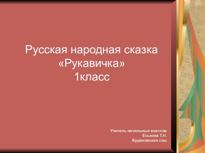 Русская народная сказка«Рукавичка»1классУчитель начальных классовЕськова Т.Н.Бурановская сош