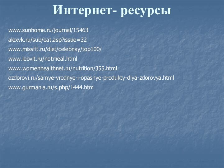 Интернет- ресурсы www.sunhome.ru/journal/15463   alexvk.ru/sub/eat.asp?issue=32   www.missfit.ru/diet/celebnay/top100/   www.leovit.ru/notmeal.html   www.womenhealthnet.ru/nutrition/355.html  