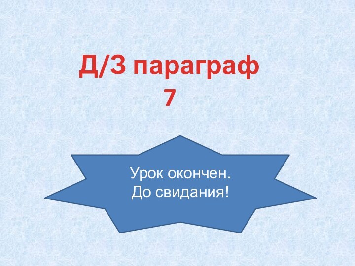 Д/З параграф 7Урок окончен.До свидания!