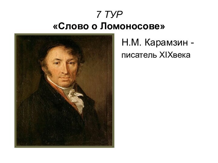 7 ТУР «Слово о Ломоносове»Н.М. Карамзин -писатель XIXвека