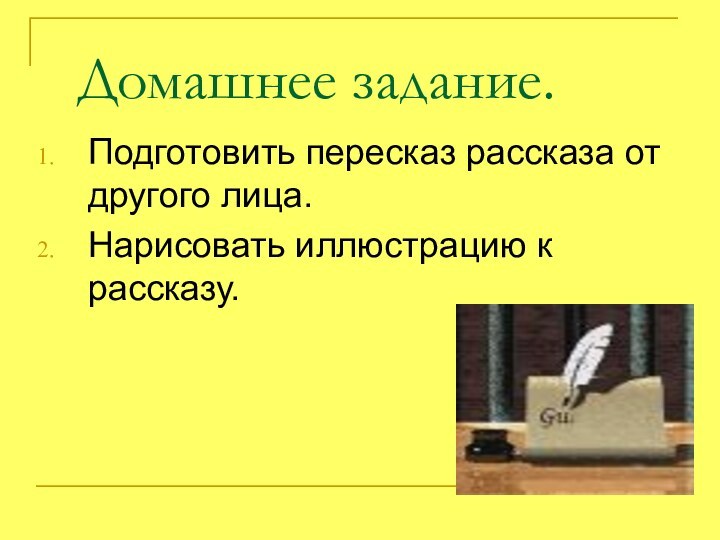 Домашнее задание. Подготовить пересказ рассказа от другого лица.Нарисовать иллюстрацию к рассказу.