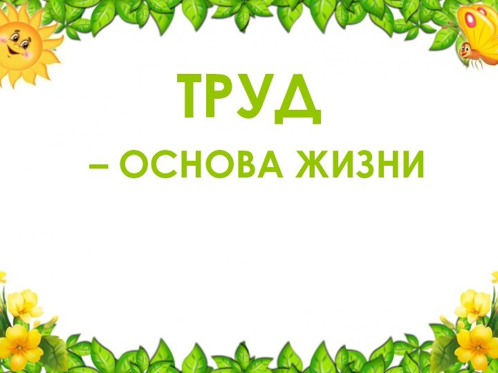 ТРУД– ОСНОВА ЖИЗНИ