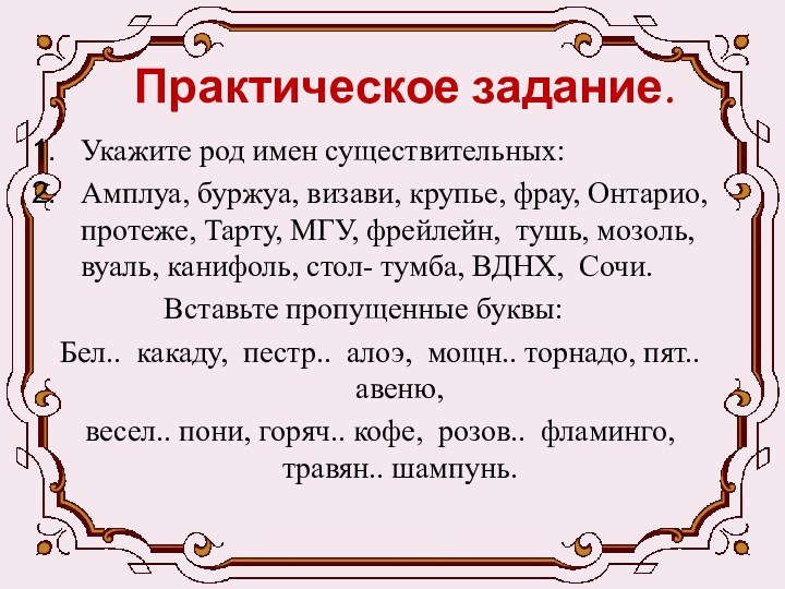 Практическое задание.Укажите род имен существительных:Амплуа, буржуа, визави, крупье, фрау, Онтарио, протеже, Тарту,