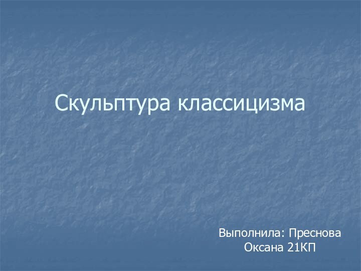 Скульптура классицизмаВыполнила: Преснова Оксана 21КП