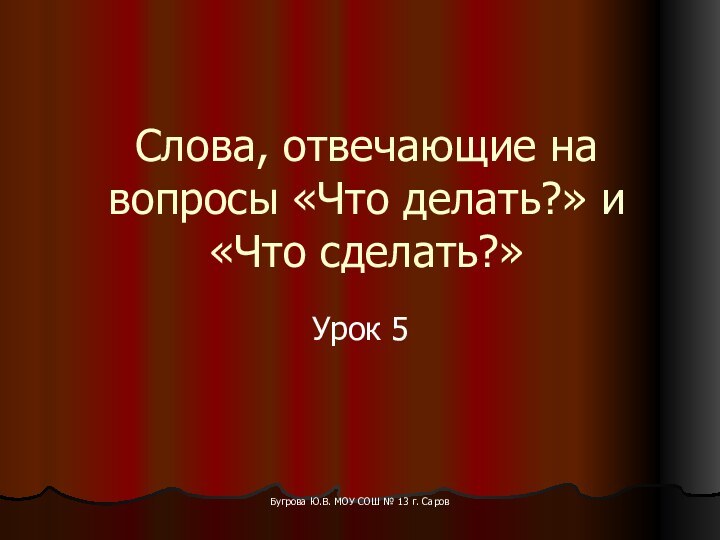 Бугрова Ю.В. МОУ СОШ № 13 г. СаровСлова, отвечающие на вопросы «Что