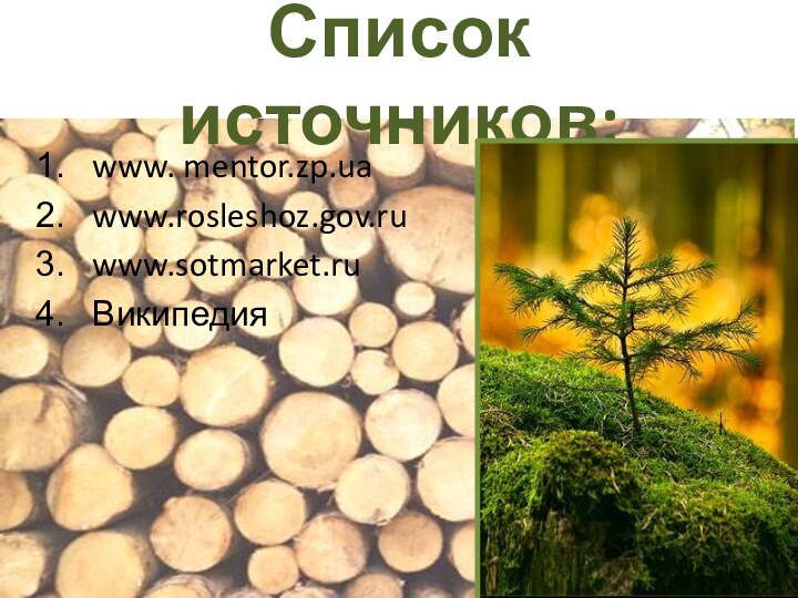 Список источников:www. mentor.zp.uawww.rosleshoz.gov.ruwww.sotmarket.ruВикипедия