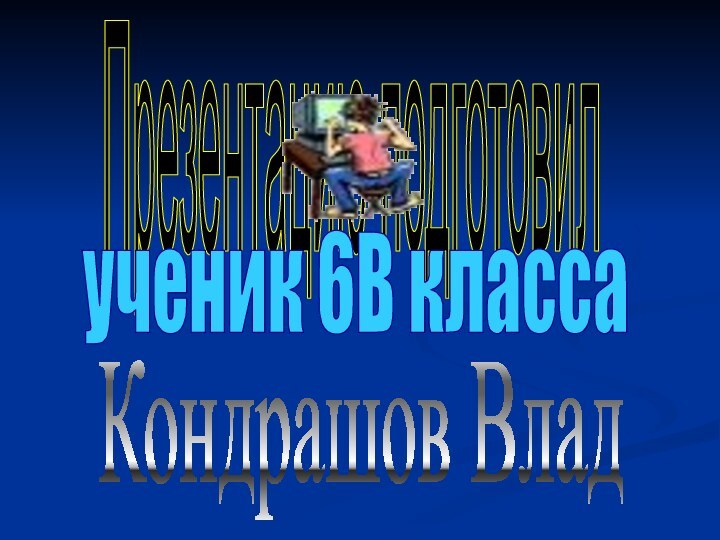 Презентацию подготовилученик 6В классаКондрашов Влад