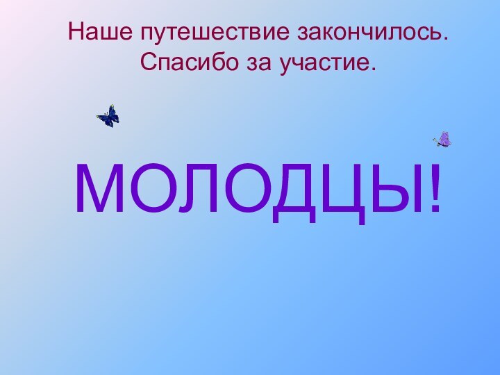 Наше путешествие закончилось. Спасибо за участие.МОЛОДЦЫ!