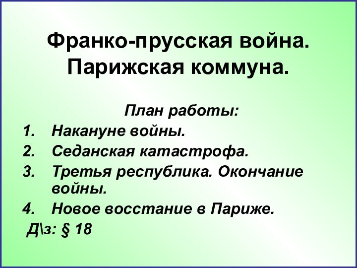 Франко-прусская война. Парижская коммуна.План работы:Накануне войны.Седанская катастрофа.Третья республика. Окончание войны.Новое восстание в Париже.Д\з: § 18